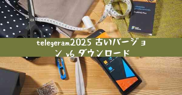 telegeram2025 古いバージョン v6 ダウンロード