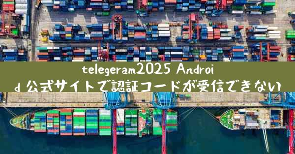 telegeram2025 Android 公式サイトで認証コードが受信できない