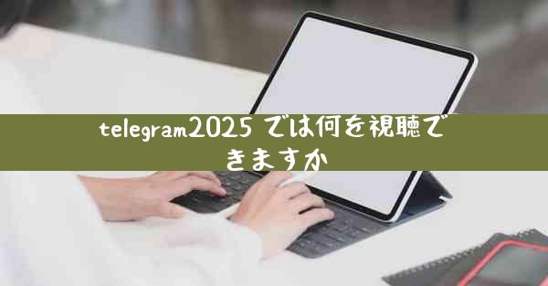 telegram2025 では何を視聴できますか