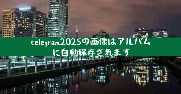 telegram2025の画像はアルバムに自動保存されます