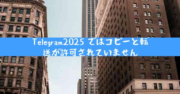 Telegram2025 ではコピーと転送が許可されていません