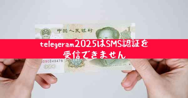telegeram2025はSMS認証を受信できません