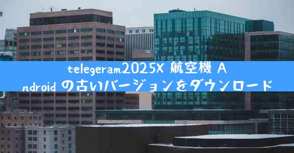 telegeram2025X 航空機 Android の古いバージョンをダウンロード