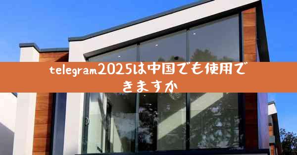 telegram2025は中国でも使用できますか