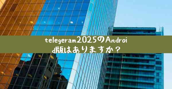 telegeram2025のAndroid版はありますか？