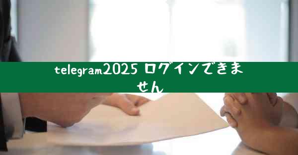 telegram2025 ログインできません