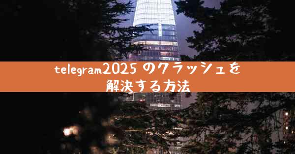 telegram2025 のクラッシュを解決する方法