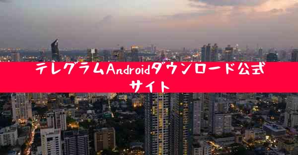 テレグラムAndroidダウンロード公式サイト
