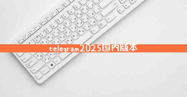 telegram2025国内版本