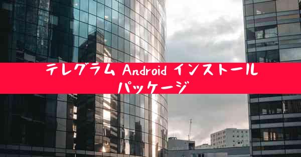 テレグラム Android インストール パッケージ