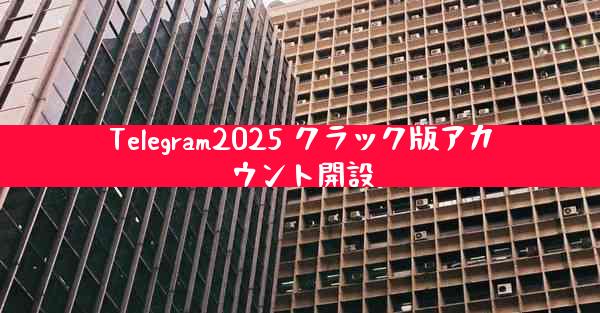 Telegram2025 クラック版アカウント開設