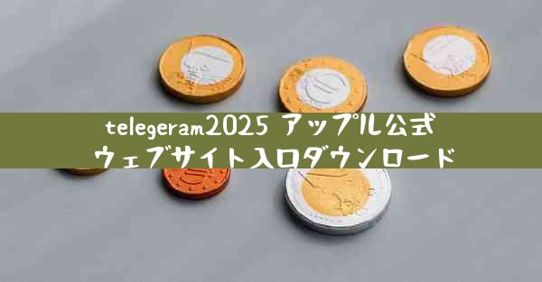 telegeram2025 アップル公式ウェブサイト入口ダウンロード