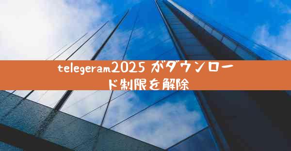 telegeram2025 がダウンロード制限を解除