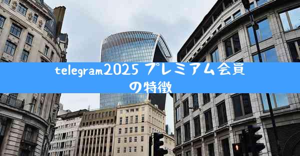 telegram2025 プレミアム会員の特徴