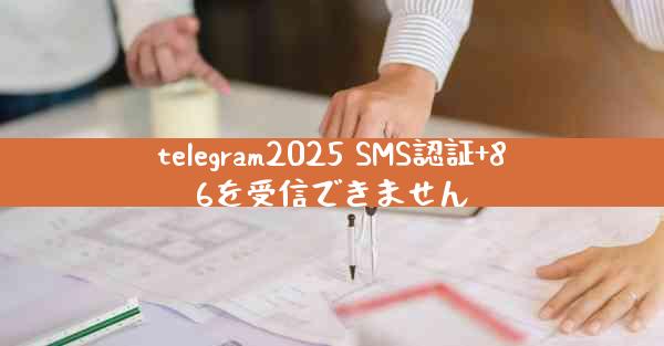 telegram2025 SMS認証+86を受信できません