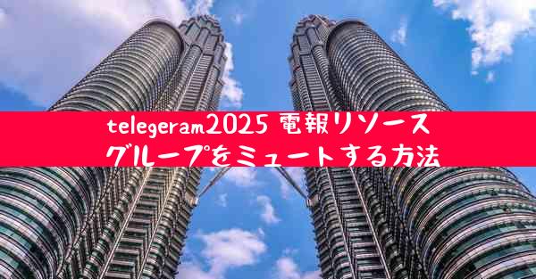 telegeram2025 電報リソース グループをミュートする方法