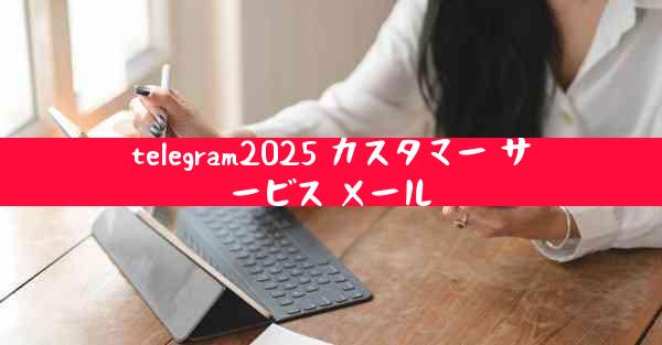 telegram2025 カスタマー サービス メール