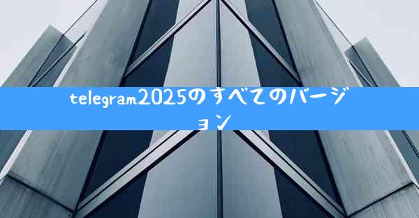 telegram2025のすべてのバージョン