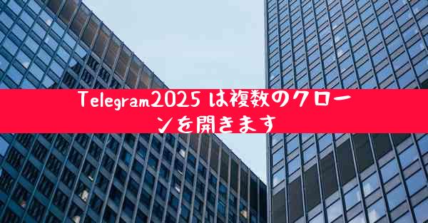 Telegram2025 は複数のクローンを開きます