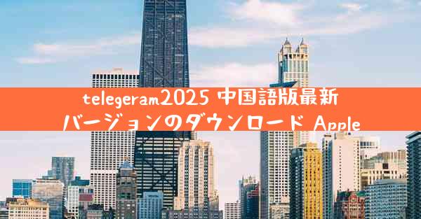 telegeram2025 中国語版最新バージョンのダウンロード Apple
