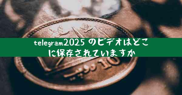 telegram2025 のビデオはどこに保存されていますか