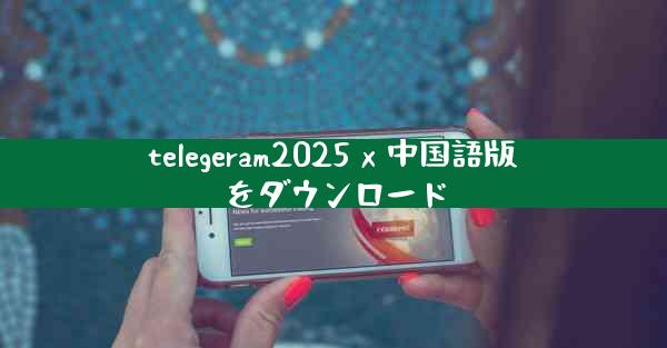 telegeram2025 x 中国語版をダウンロード