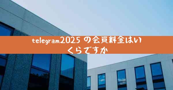 telegram2025 の会員料金はいくらですか