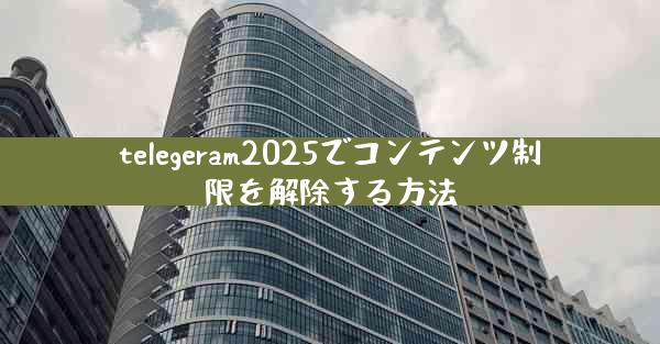 telegeram2025でコンテンツ制限を解除する方法