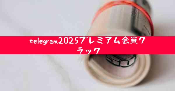 telegram2025プレミアム会員クラック