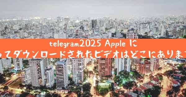 telegram2025 Apple によってダウンロードされたビデオはどこにありますか