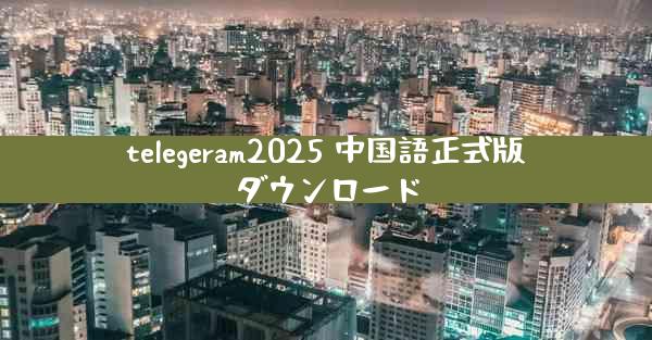 telegeram2025 中国語正式版ダウンロード