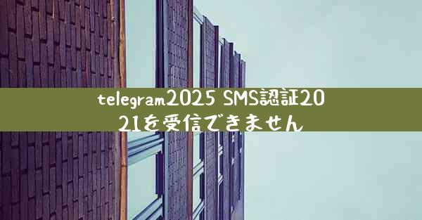 telegram2025 SMS認証2021を受信できません