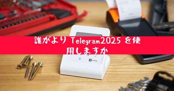 誰がより Telegram2025 を使用しますか