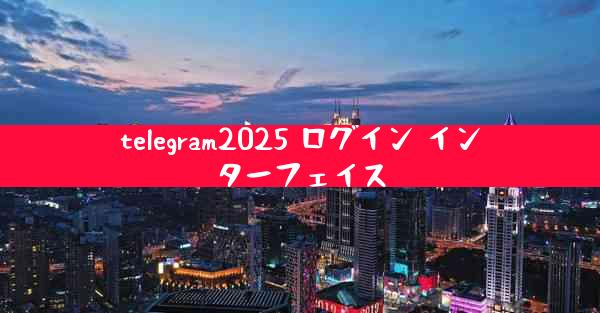 telegram2025 ログイン インターフェイス