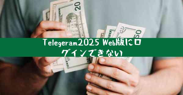 Telegeram2025 Web版にログインできない