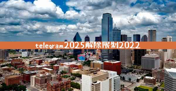 telegram2025解除限制2022