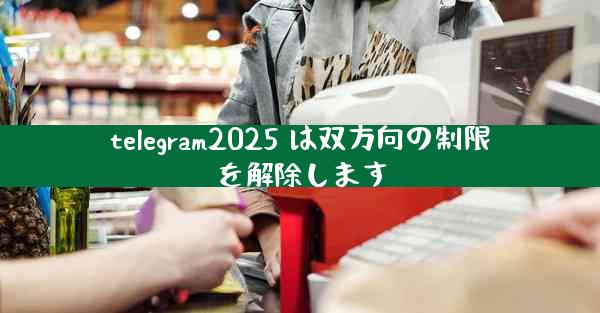 telegram2025 は双方向の制限を解除します
