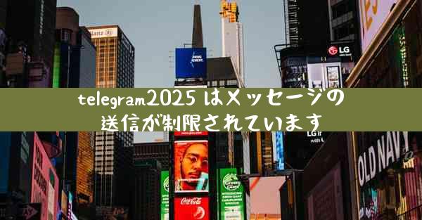 telegram2025 はメッセージの送信が制限されています