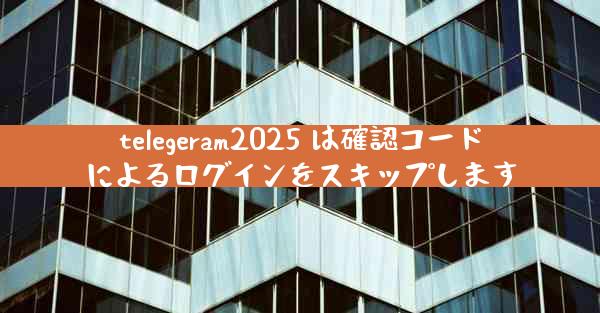 telegeram2025 は確認コードによるログインをスキップします