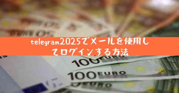 telegram2025でメールを使用してログインする方法