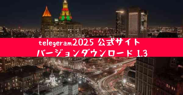 telegeram2025 公式サイト バージョンダウンロード 1.3