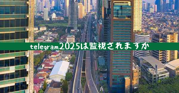 telegram2025は監視されますか