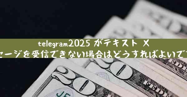 telegram2025 がテキスト メッセージを受信できない場合はどうすればよいですか
