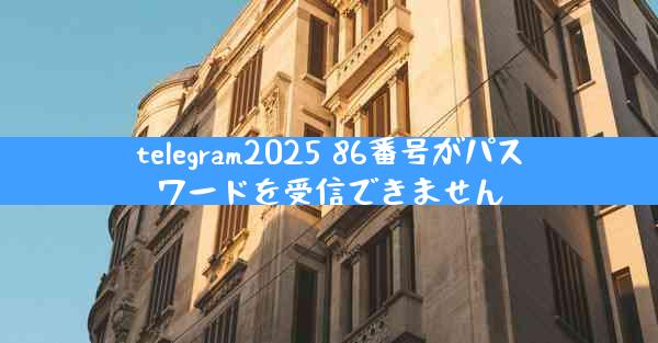 telegram2025 86番号がパスワードを受信できません