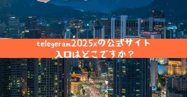 telegeram2025xの公式サイト入口はどこですか？
