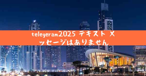 telegeram2025 テキスト メッセージはありません