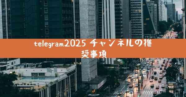 telegram2025 チャンネルの推奨事項