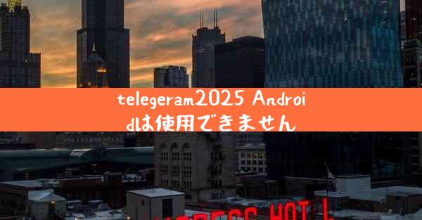 telegeram2025 Androidは使用できません