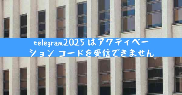 telegram2025 はアクティベーション コードを受信できません