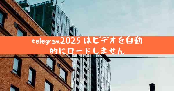 telegram2025 はビデオを自動的にロードしません